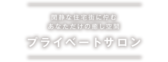 閑静な住宅街に佇むあなただけの癒し空間プライベートサロン