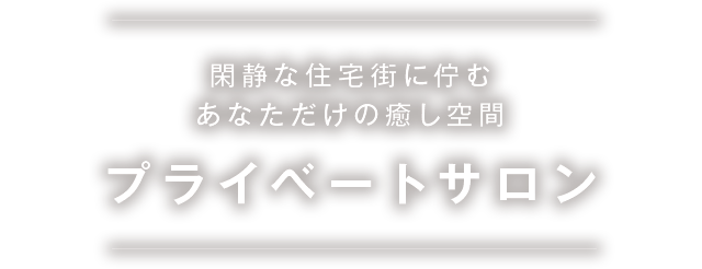 閑静な住宅街に佇むあなただけの癒し空間プライベートサロン